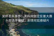 奖杯丢失事件：黑料网锁定反差大赛头部选手嫌疑，剧情宛如悬疑片