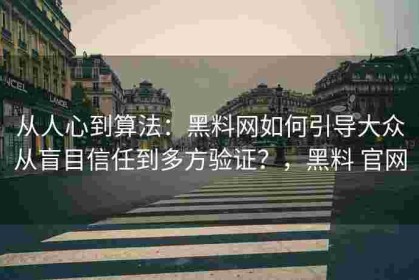 从人心到算法：黑料网如何引导大众从盲目信任到多方验证？，黑料 官网