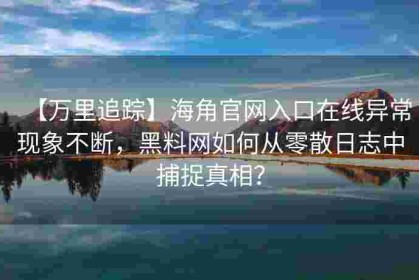 【万里追踪】海角官网入口在线异常现象不断，黑料网如何从零散日志中捕捉真相？