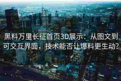 黑料万里长征首页3D展示：从图文到可交互界面，技术能否让爆料更生动？