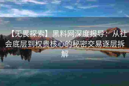 【无畏探索】黑料网深度报导：从社会底层到权贵核心的秘密交易逐层拆解