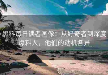 黑料每日读者画像：从好奇者到深度爆料人，他们的动机各异