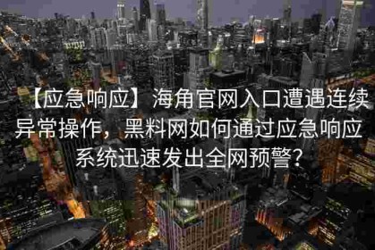 【应急响应】海角官网入口遭遇连续异常操作，黑料网如何通过应急响应系统迅速发出全网预警？