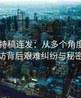 吃瓜51特稿连发：从多个角度呈现明星暗访背后艰难纠纷与秘密较量