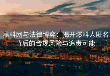 黑料网与法律博弈：揭开爆料人匿名背后的合规风险与追责可能