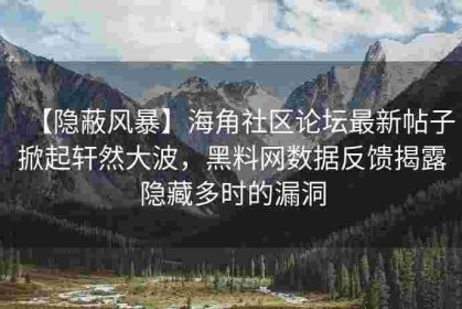 【隐蔽风暴】海角社区论坛最新帖子掀起轩然大波，黑料网数据反馈揭露隐藏多时的漏洞