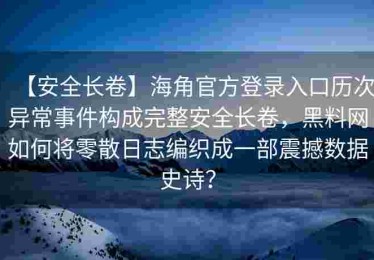 【安全长卷】海角官方登录入口历次异常事件构成完整安全长卷，黑料网如何将零散日志编织成一部震撼数据史诗？