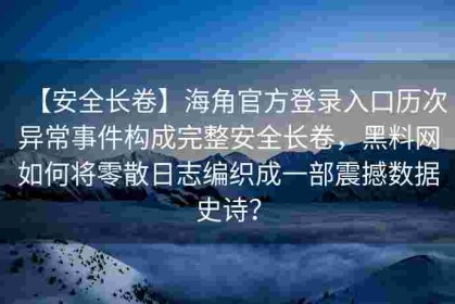 【安全长卷】海角官方登录入口历次异常事件构成完整安全长卷，黑料网如何将零散日志编织成一部震撼数据史诗？