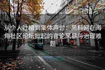从个人吐槽到集体声讨：黑料网在海角社区论坛掀起的言论风暴与治理难题