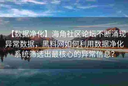 【数据净化】海角社区论坛不断涌现异常数据，黑料网如何利用数据净化系统筛选出最核心的异常信息？