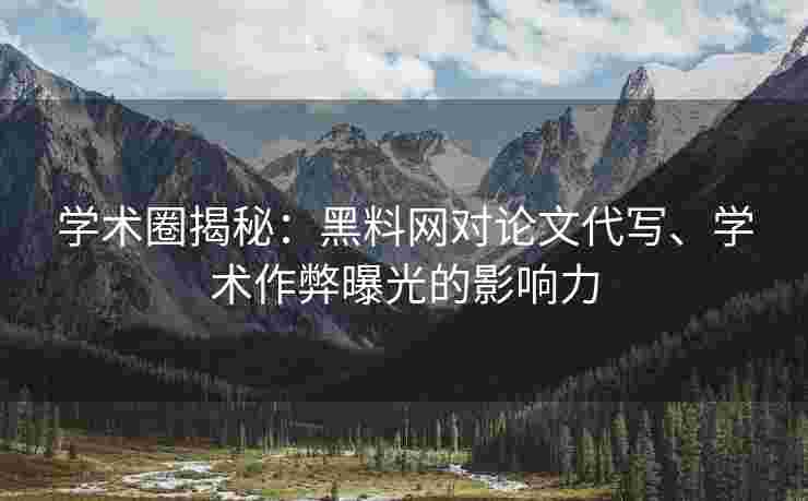 学术圈揭秘：黑料网对论文代写、学术作弊曝光的影响力