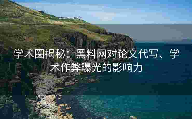学术圈揭秘：黑料网对论文代写、学术作弊曝光的影响力