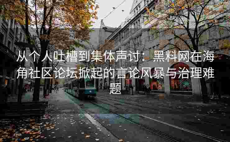 从个人吐槽到集体声讨：黑料网在海角社区论坛掀起的言论风暴与治理难题