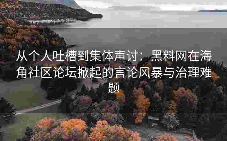 从个人吐槽到集体声讨：黑料网在海角社区论坛掀起的言论风暴与治理难题