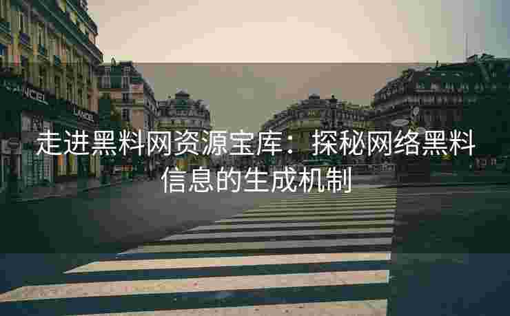 走进黑料网资源宝库：探秘网络黑料信息的生成机制
