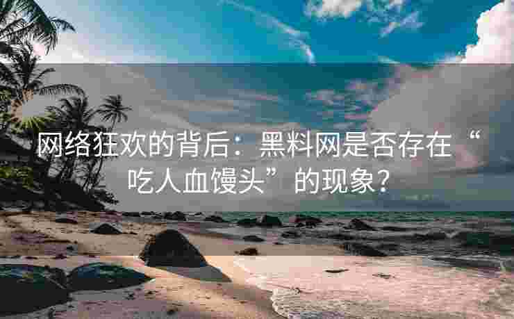 网络狂欢的背后：黑料网是否存在“吃人血馒头”的现象？