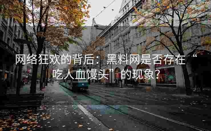 网络狂欢的背后：黑料网是否存在“吃人血馒头”的现象？