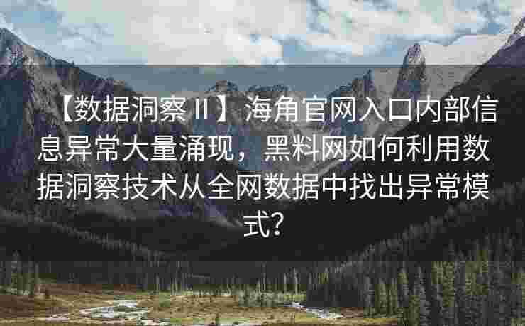 【数据洞察Ⅱ】海角官网入口内部信息异常大量涌现，黑料网如何利用数据洞察技术从全网数据中找出异常模式？
