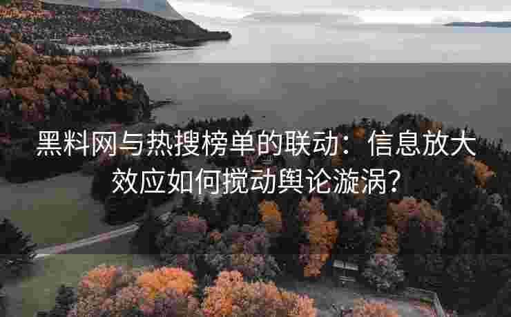 黑料网与热搜榜单的联动：信息放大效应如何搅动舆论漩涡？
