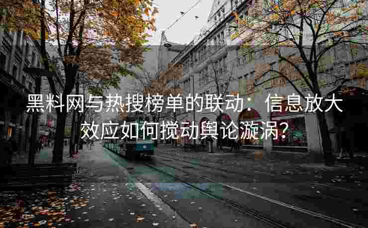 黑料网与热搜榜单的联动：信息放大效应如何搅动舆论漩涡？
