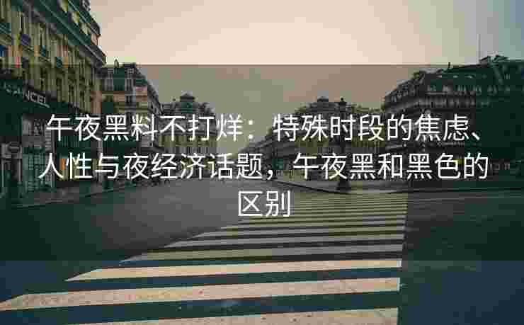 午夜黑料不打烊：特殊时段的焦虑、人性与夜经济话题，午夜黑和黑色的区别