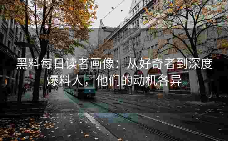 黑料每日读者画像：从好奇者到深度爆料人，他们的动机各异