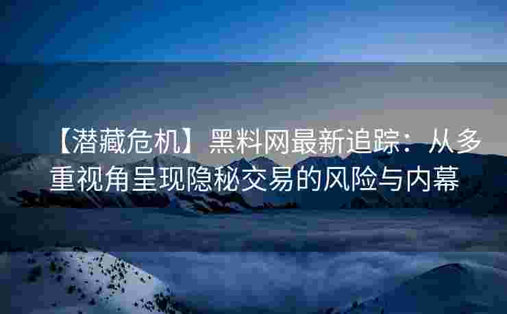【潜藏危机】黑料网最新追踪：从多重视角呈现隐秘交易的风险与内幕