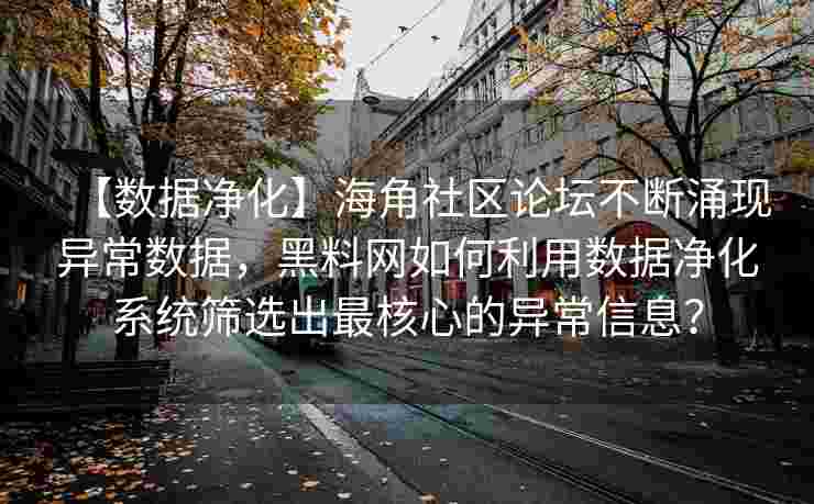 【数据净化】海角社区论坛不断涌现异常数据，黑料网如何利用数据净化系统筛选出最核心的异常信息？