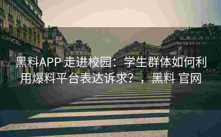 黑料APP 走进校园：学生群体如何利用爆料平台表达诉求？，黑料 官网
