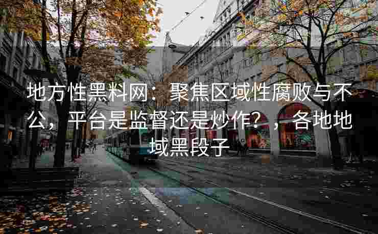 地方性黑料网：聚焦区域性腐败与不公，平台是监督还是炒作？，各地地域黑段子